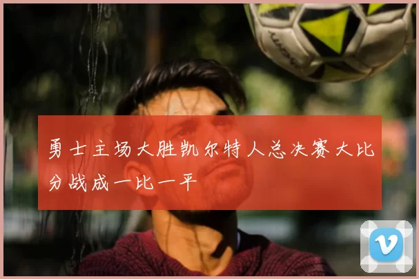 勇士主场大胜凯尔特人总决赛大比分战成一比一平