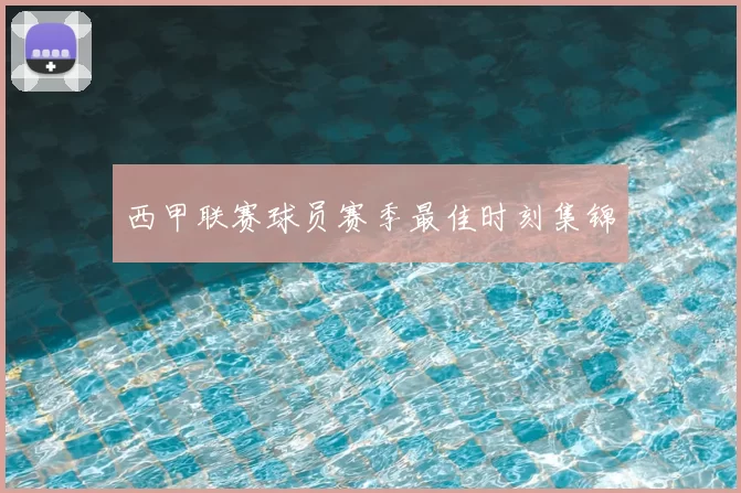 西甲联赛球员赛季最佳时刻集锦