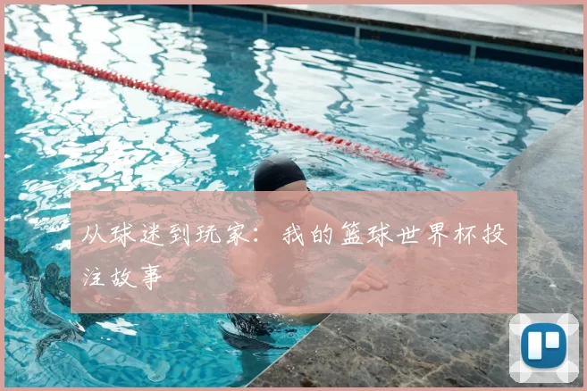 从球迷到玩家：我的篮球世界杯投注故事