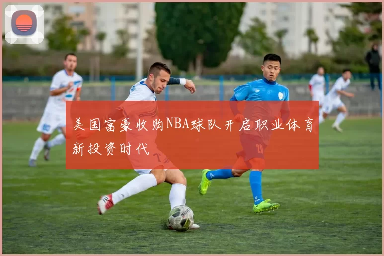 美国富豪收购NBA球队开启职业体育新投资时代
