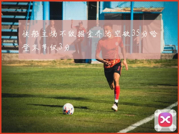快船主场不敌掘金乔治空砍35分哈登末节仅3分