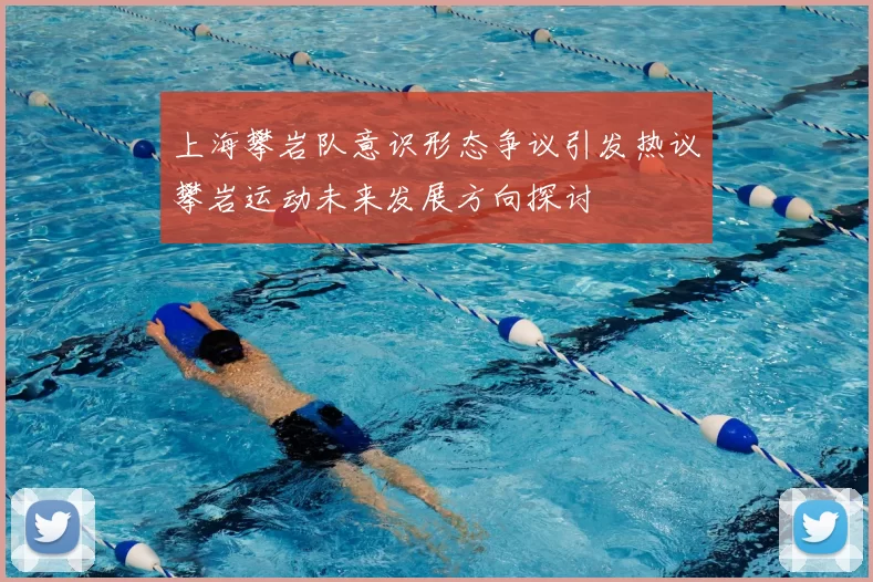上海攀岩队意识形态争议引发热议攀岩运动未来发展方向探讨