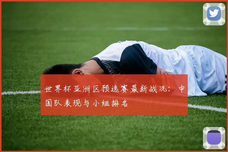 世界杯亚洲区预选赛最新战况：中国队表现与小组排名