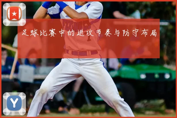 足球比赛中的进攻节奏与防守布局