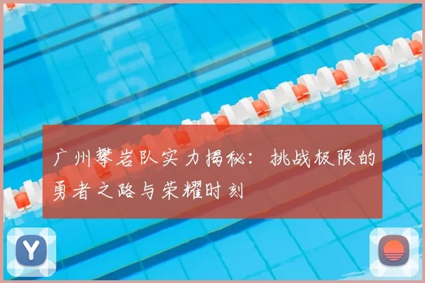 广州攀岩队实力揭秘：挑战极限的勇者之路与荣耀时刻