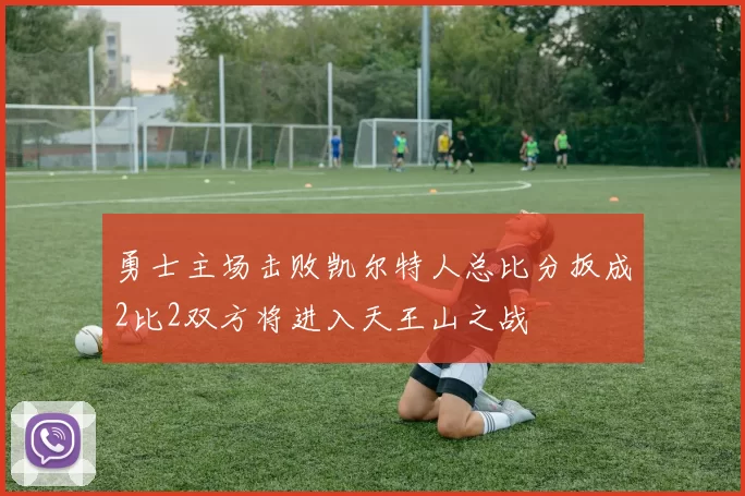 勇士主场击败凯尔特人总比分扳成2比2双方将进入天王山之战