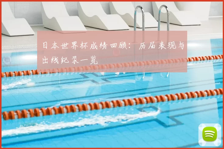 日本世界杯成绩回顾：历届表现与出线纪录一览