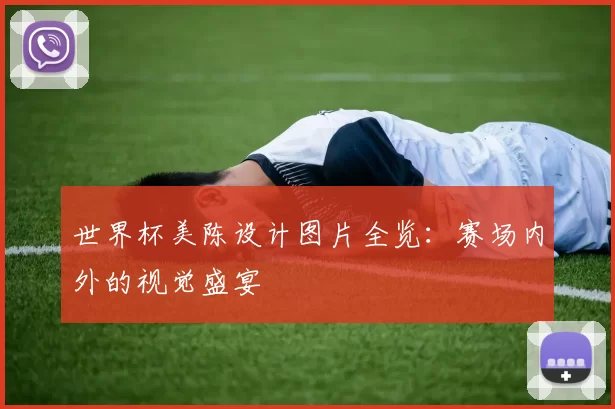 世界杯美陈设计图片全览：赛场内外的视觉盛宴