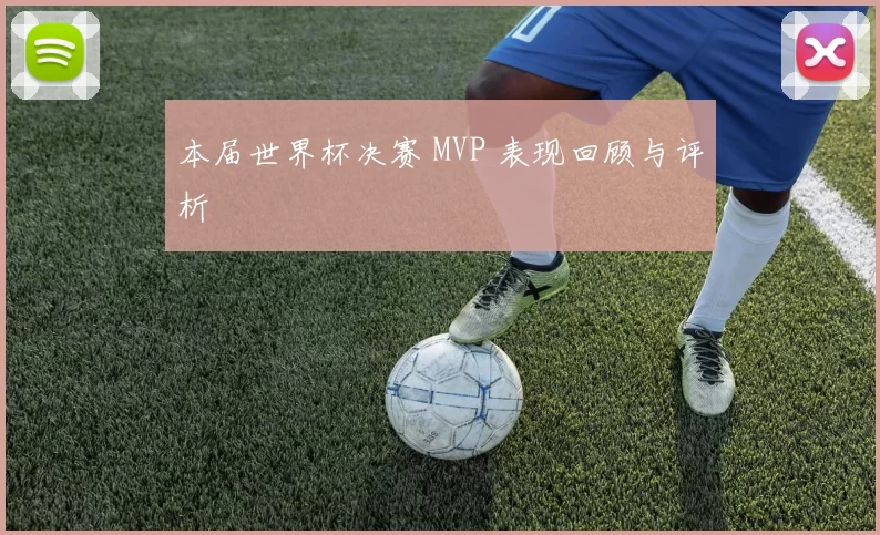 本届世界杯决赛 MVP 表现回顾与评析