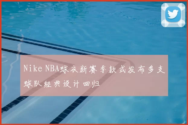 Nike NBA球衣新赛季款式发布多支球队经典设计回归