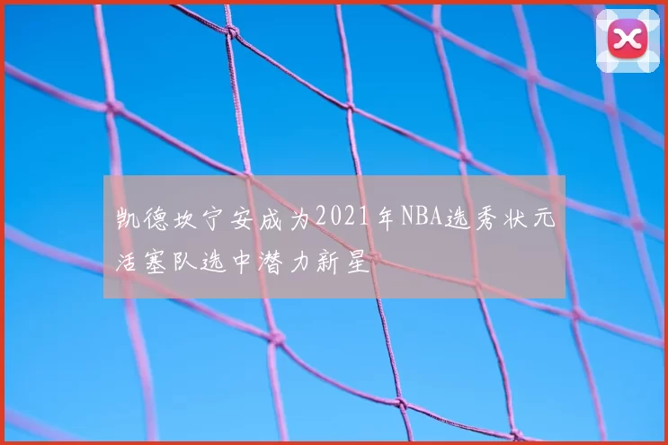 凯德坎宁安成为2021年NBA选秀状元活塞队选中潜力新星