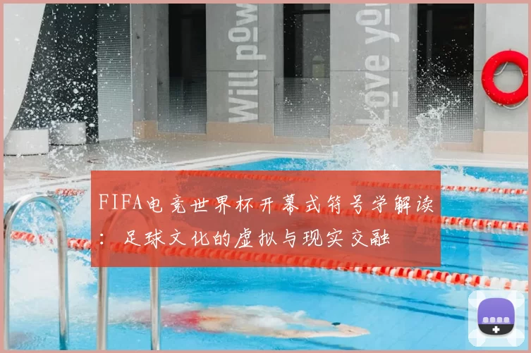 FIFA电竞世界杯开幕式符号学解读：足球文化的虚拟与现实交融