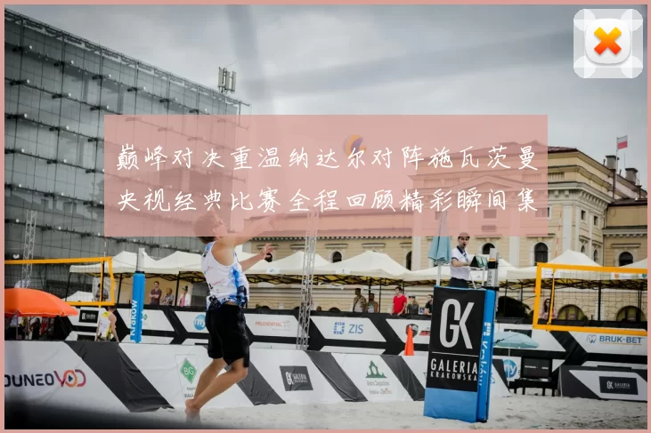 巅峰对决重温纳达尔对阵施瓦茨曼央视经典比赛全程回顾精彩瞬间集