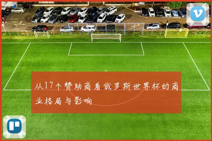 从17个赞助商看俄罗斯世界杯的商业格局与影响