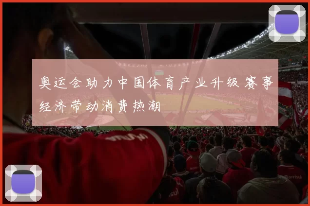 奥运会助力中国体育产业升级 赛事经济带动消费热潮