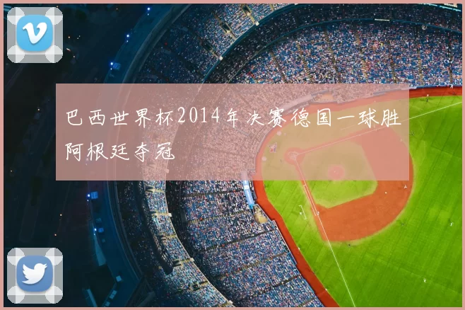 巴西世界杯2014年决赛德国一球胜阿根廷夺冠