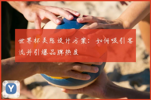 世界杯美陈设计方案：如何吸引客流并引爆品牌热度