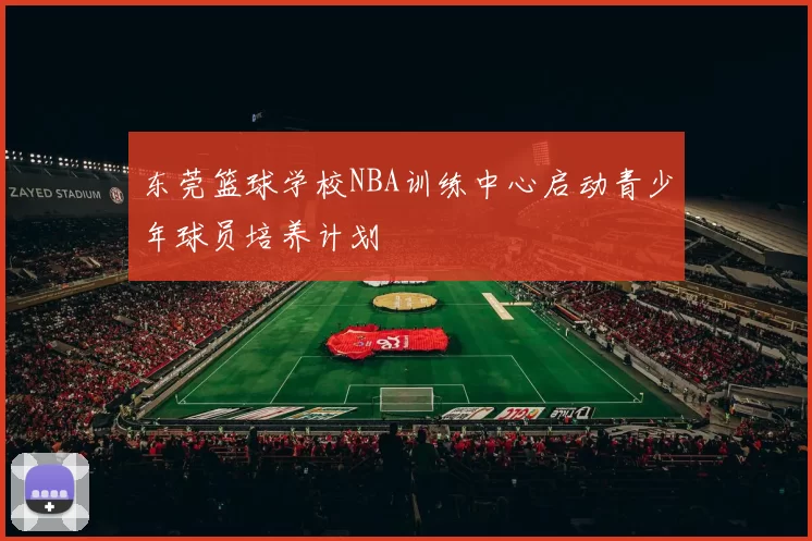 东莞篮球学校NBA训练中心启动青少年球员培养计划