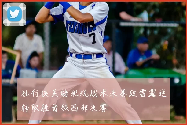 独行侠关键犯规战术未奏效雷霆逆转取胜晋级西部决赛
