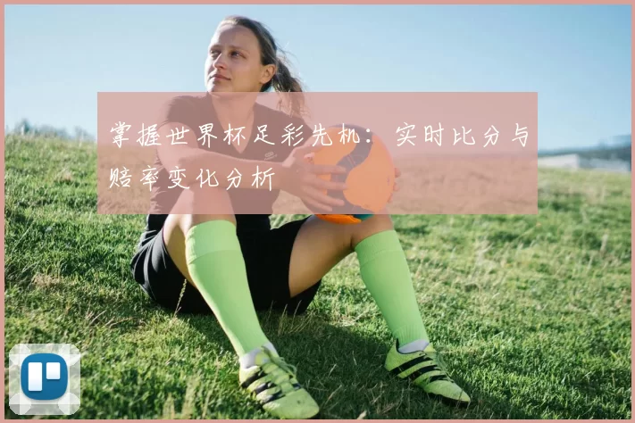 掌握世界杯足彩先机：实时比分与赔率变化分析