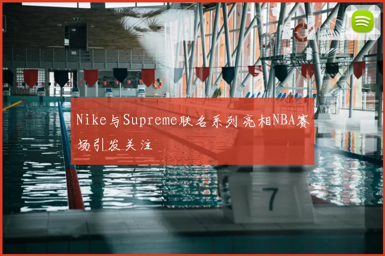 Nike与Supreme联名系列亮相NBA赛场引发关注