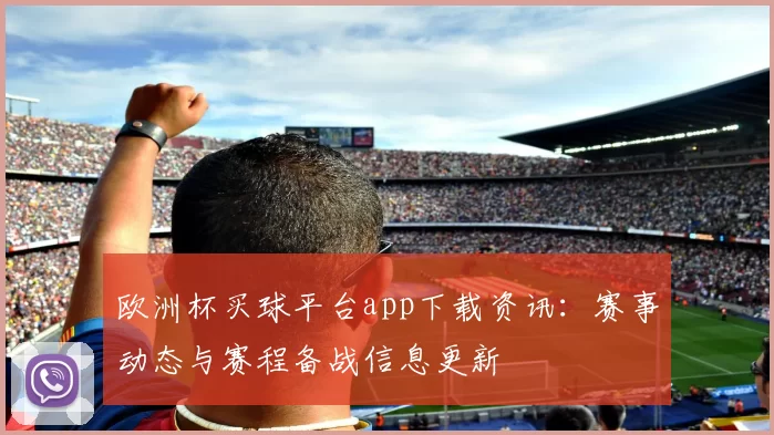 欧洲杯买球平台app下载资讯:赛事动态与赛程备战信息更新