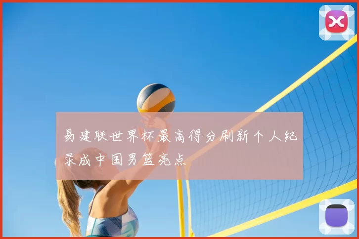 易建联世界杯最高得分刷新个人纪录成中国男篮亮点