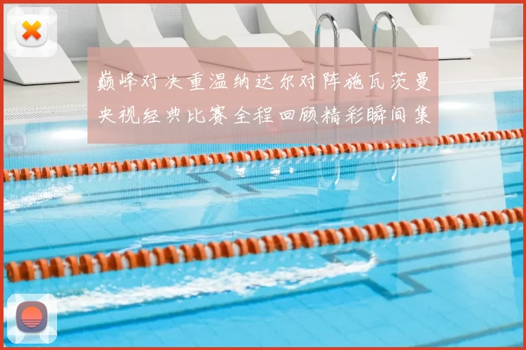 巅峰对决重温纳达尔对阵施瓦茨曼央视经典比赛全程回顾精彩瞬间集