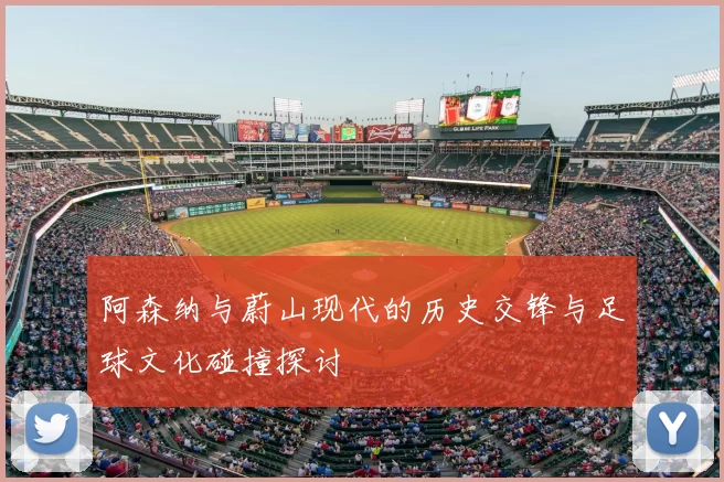阿森纳与蔚山现代的历史交锋与足球文化碰撞探讨