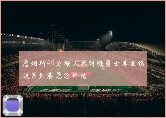 詹姆斯40分湖人加时胜勇士库里伤退系列赛悬念终结