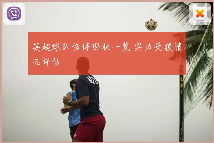 英超球队伤停现状一览 实力受损情况评估
