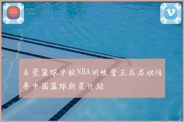 东莞篮球学校NBA训练营正式启动培养中国篮球新星计划