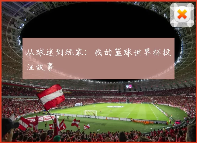 从球迷到玩家：我的篮球世界杯投注故事