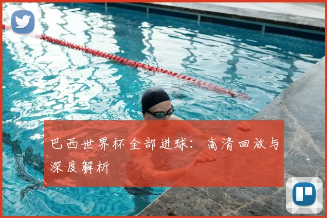 巴西世界杯全部进球：高清回放与深度解析