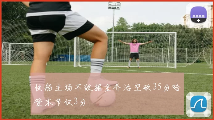 快船主场不敌掘金乔治空砍35分哈登末节仅3分