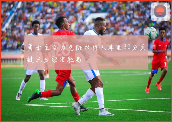 勇士主场力克凯尔特人库里30分关键三分锁定胜局