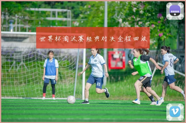 世界杯淘汰赛经典对决全程回放