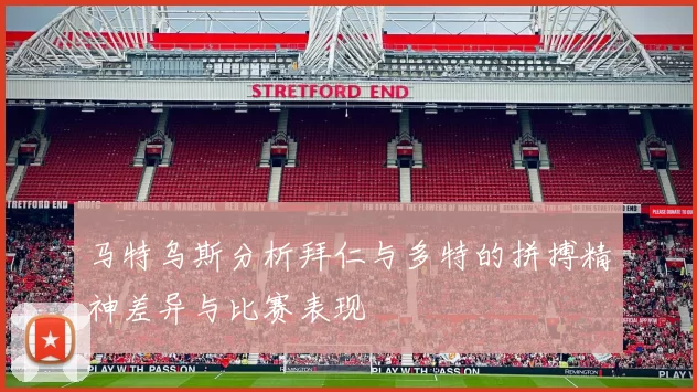 马特乌斯分析拜仁与多特的拼搏精神差异与比赛表现