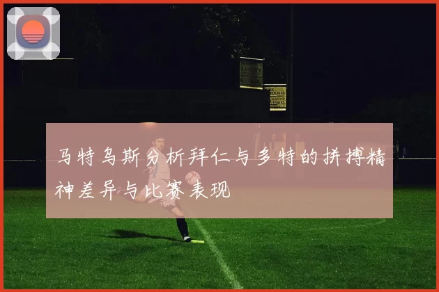 马特乌斯分析拜仁与多特的拼搏精神差异与比赛表现