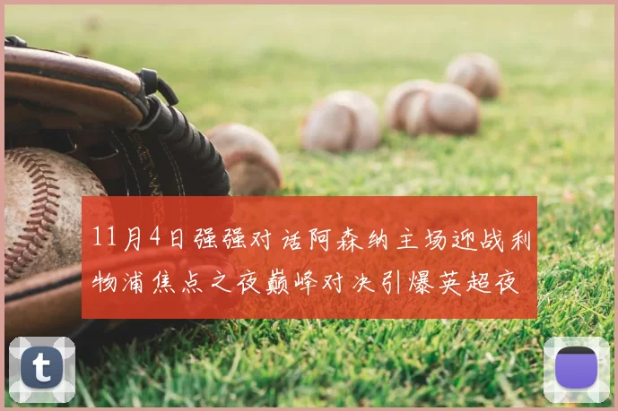 11月4日强强对话阿森纳主场迎战利物浦焦点之夜巅峰对决引爆英超夜