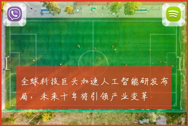 全球科技巨头加速人工智能研发布局，未来十年将引领产业变革