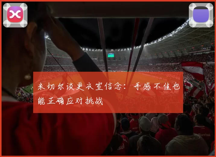 米切尔谈更衣室信念：手感不佳也能正确应对挑战
